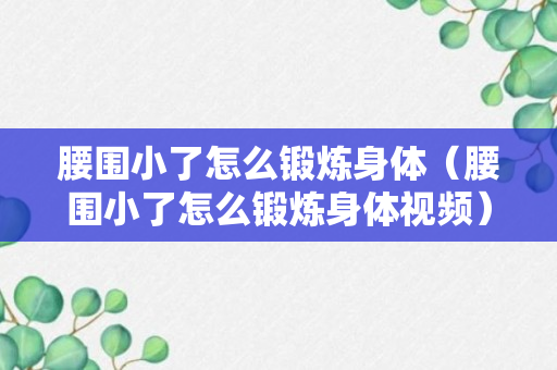 腰围小了怎么锻炼身体（腰围小了怎么锻炼身体视频）