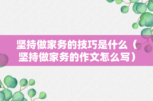 坚持做家务的技巧是什么（坚持做家务的作文怎么写）