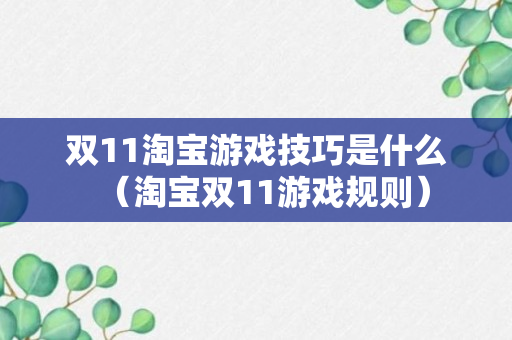 双11淘宝游戏技巧是什么（淘宝双11游戏规则）