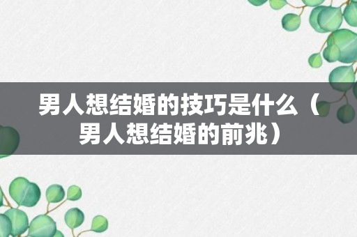 男人想结婚的技巧是什么（男人想结婚的前兆）