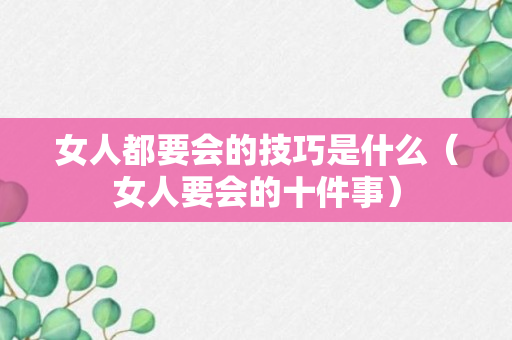 女人都要会的技巧是什么（女人要会的十件事）