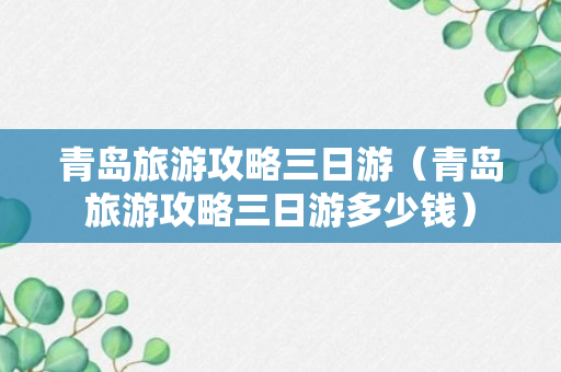 青岛旅游攻略三日游（青岛旅游攻略三日游多少钱）