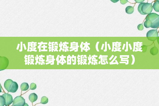 小度在锻炼身体（小度小度锻炼身体的锻炼怎么写）