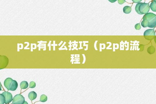 p2p有什么技巧（p2p的流程）