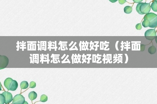 拌面调料怎么做好吃（拌面调料怎么做好吃视频）