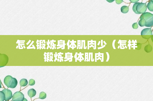 怎么锻炼身体肌肉少（怎样锻炼身体肌肉）