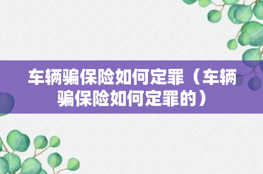 车辆骗保险如何定罪（车辆骗保险如何定罪的）