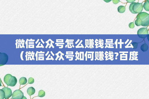 微信公众号怎么赚钱是什么（微信公众号如何赚钱?百度经验）