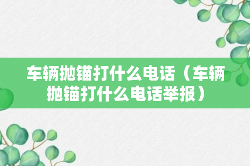 车辆抛锚打什么电话（车辆抛锚打什么电话举报）