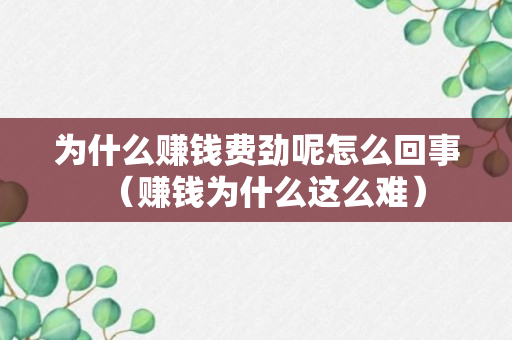 为什么赚钱费劲呢怎么回事（赚钱为什么这么难）