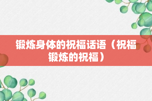 锻炼身体的祝福话语（祝福锻炼的祝福）