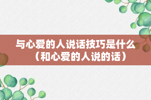 与心爱的人说话技巧是什么（和心爱的人说的话）