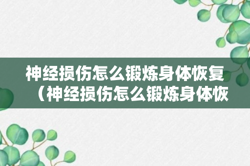 神经损伤怎么锻炼身体恢复（神经损伤怎么锻炼身体恢复快）