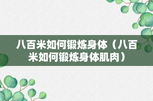 八百米如何锻炼身体（八百米如何锻炼身体肌肉）