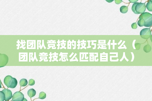 找团队竞技的技巧是什么（团队竞技怎么匹配自己人）