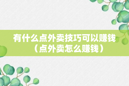 有什么点外卖技巧可以赚钱（点外卖怎么赚钱）