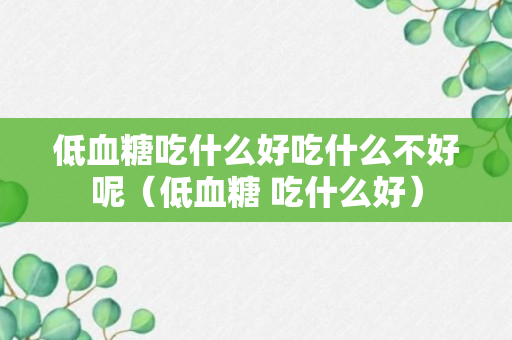 低血糖吃什么好吃什么不好呢（低血糖 吃什么好）