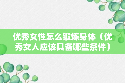 优秀女性怎么锻炼身体（优秀女人应该具备哪些条件）