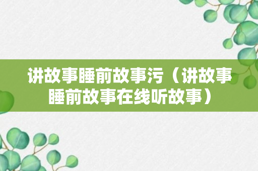 讲故事睡前故事污（讲故事睡前故事在线听故事）