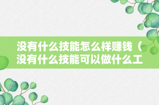 没有什么技能怎么样赚钱（没有什么技能可以做什么工作）