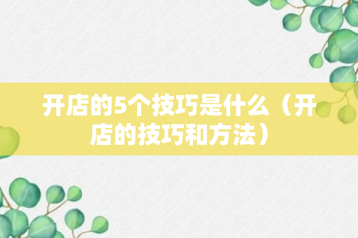 开店的5个技巧是什么（开店的技巧和方法）