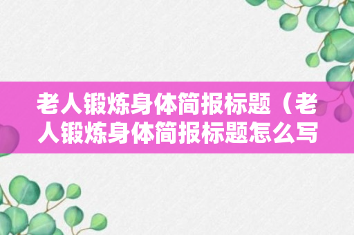 老人锻炼身体简报标题（老人锻炼身体简报标题怎么写）