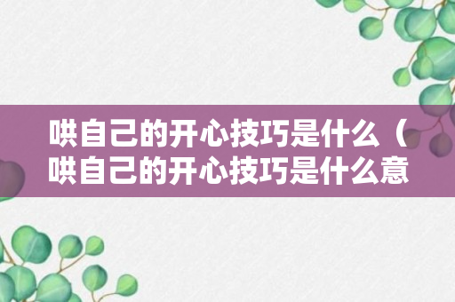 哄自己的开心技巧是什么（哄自己的开心技巧是什么意思）