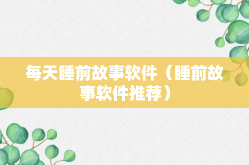 每天睡前故事软件（睡前故事软件推荐）