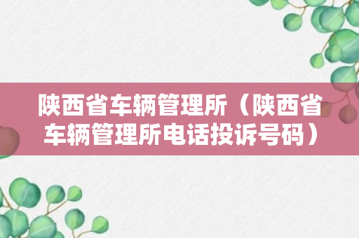 陕西省车辆管理所（陕西省车辆管理所电话投诉号码）