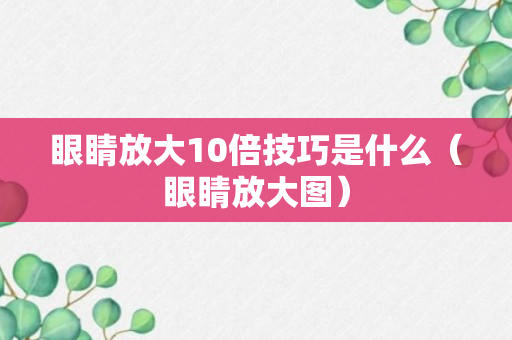 眼睛放大10倍技巧是什么（眼睛放大图）