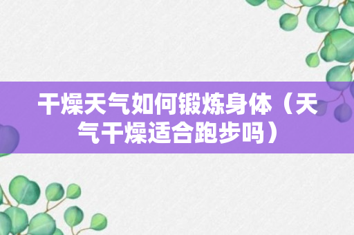 干燥天气如何锻炼身体（天气干燥适合跑步吗）