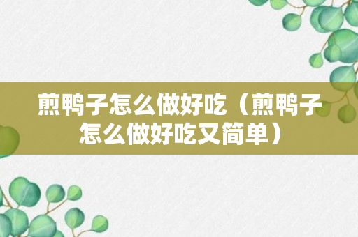 煎鸭子怎么做好吃（煎鸭子怎么做好吃又简单）