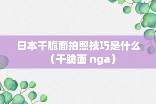 日本干脆面拍照技巧是什么（干脆面 nga）