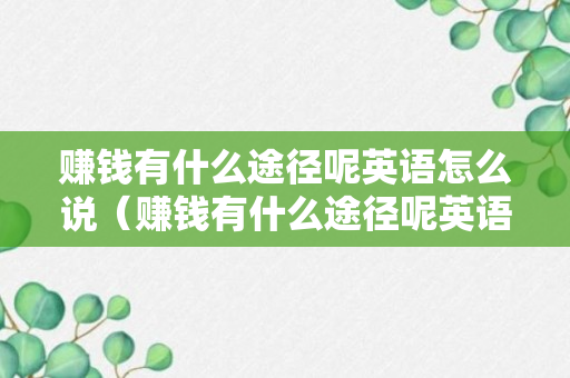 赚钱有什么途径呢英语怎么说（赚钱有什么途径呢英语怎么说呢）