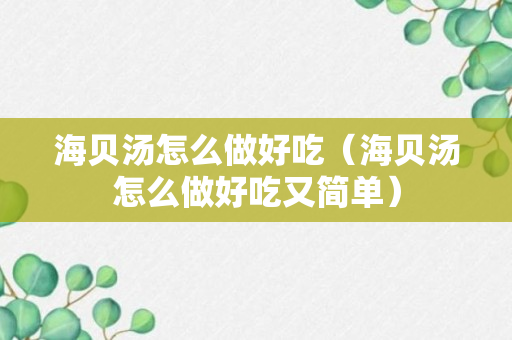 海贝汤怎么做好吃（海贝汤怎么做好吃又简单）