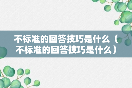 不标准的回答技巧是什么（不标准的回答技巧是什么）