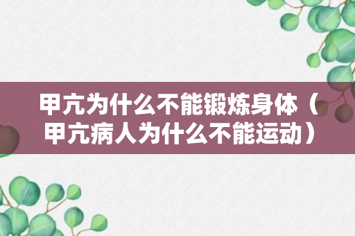 甲亢为什么不能锻炼身体（甲亢病人为什么不能运动）