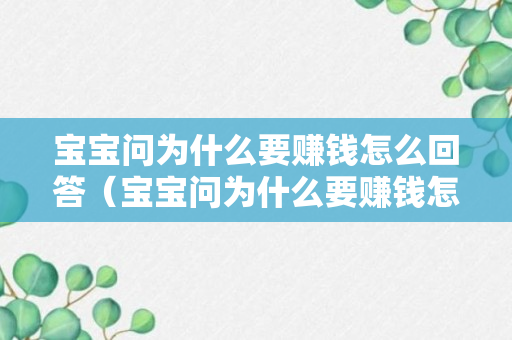 宝宝问为什么要赚钱怎么回答（宝宝问为什么要赚钱怎么回答她）