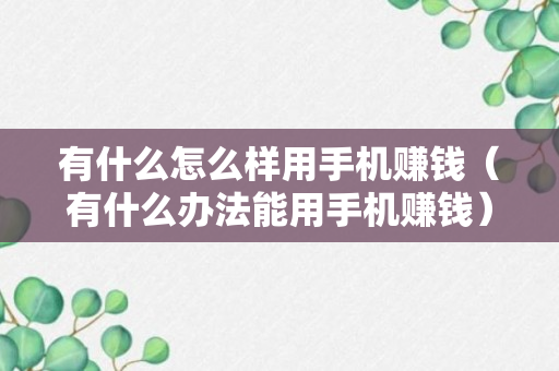 有什么怎么样用手机赚钱（有什么办法能用手机赚钱）