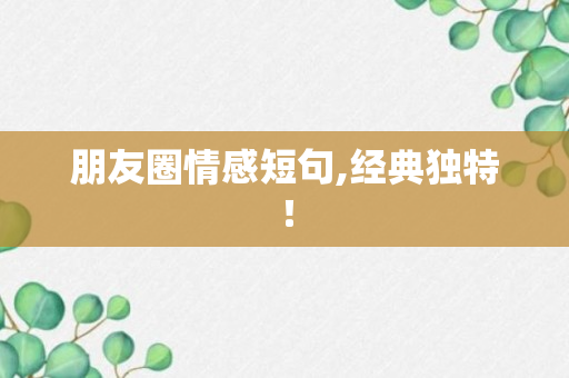 朋友圈情感短句,经典独特！