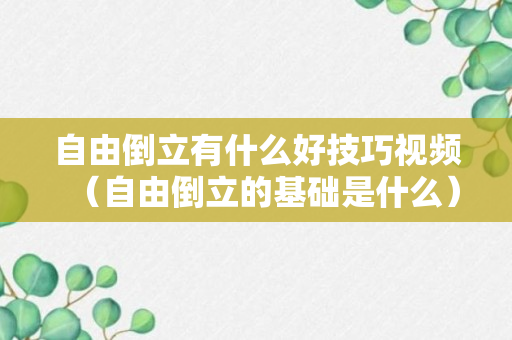 自由倒立有什么好技巧视频（自由倒立的基础是什么）