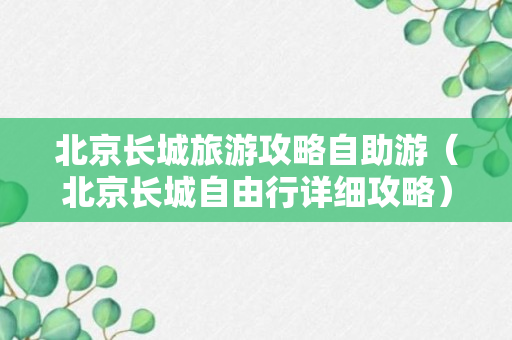 北京长城旅游攻略自助游（北京长城自由行详细攻略）