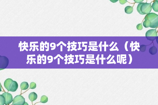 快乐的9个技巧是什么（快乐的9个技巧是什么呢）