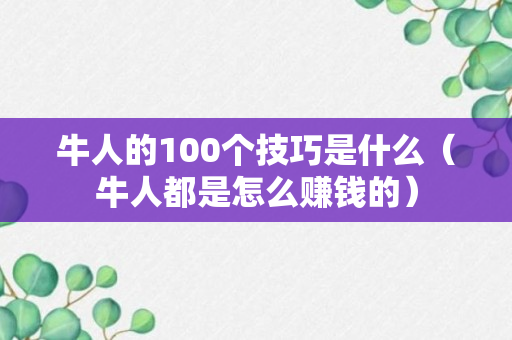 牛人的100个技巧是什么（牛人都是怎么赚钱的）