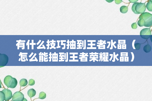 有什么技巧抽到王者水晶（怎么能抽到王者荣耀水晶）