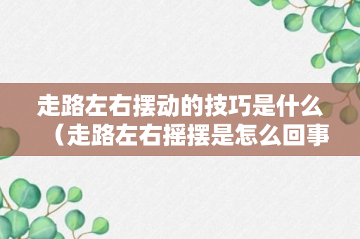 走路左右摆动的技巧是什么（走路左右摇摆是怎么回事）