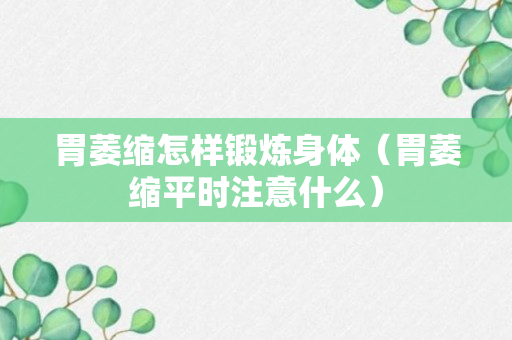 胃萎缩怎样锻炼身体（胃萎缩平时注意什么）