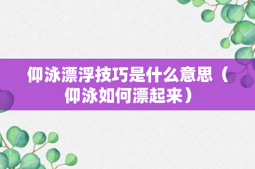 仰泳漂浮技巧是什么意思（仰泳如何漂起来）