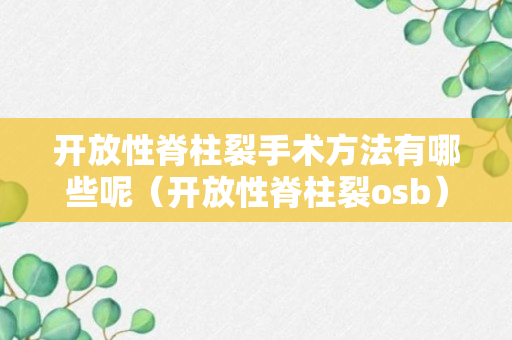 开放性脊柱裂手术方法有哪些呢（开放性脊柱裂osb）