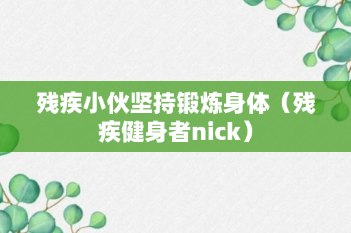 残疾小伙坚持锻炼身体（残疾健身者nick）